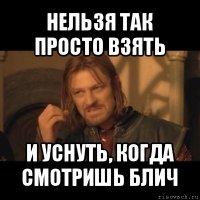 нельзя так просто взять и уснуть, когда смотришь блич