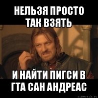 нельзя просто так взять и найти пигси в гта сан андреас