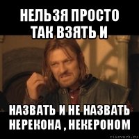 нельзя просто так взять и назвать и не назвать нерекона , некероном