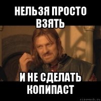 нельзя просто взять и не сделать копипаст