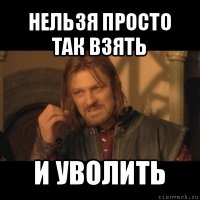 нельзя просто так взять и уволить