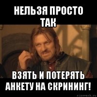 нельзя просто так взять и потерять анкету на скрининг!