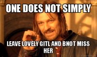 one does not simply leave lovely gitl and bnot miss her