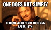 one does not simply become 30th place in class after 14th