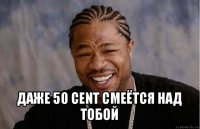  даже 50 сеnt смеётся над тобой