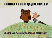 винни а 7 2 всигда доезжает ? не столько доезжает,сколько переезжает.