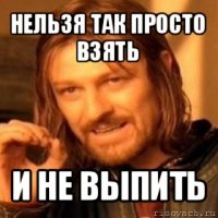 нельзя так просто взять и не выпить