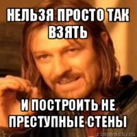 нельзя просто так взять и построить не преступные стены