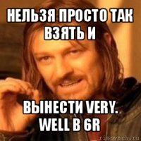 нельзя просто так взять и вынести very. well в 6r