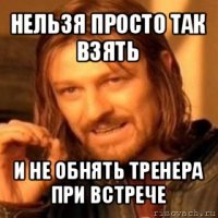 нельзя просто так взять и не обнять тренера при встрече