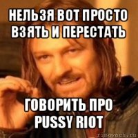 нельзя вот просто взять и перестать говорить про pussy riot