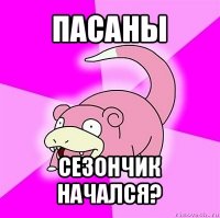 пасаны сезончик начался?