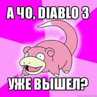 а чо, diablo 3 уже вышел?