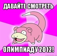 давайте смотреть олимпиаду 2012!