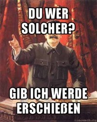 du wer solcher? gib ich werde erschießen