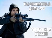 ты снимаешь в доме-2?? тогда я иду к тебе!!!