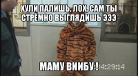 хули палишь, лох, сам ты стрёмно выглядишь эээ маму виибу !