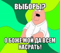 выборы? о боже мой да всем насрать!