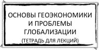 Основы геоэкономики и проблемы глобализации (тетрадь для лекций)