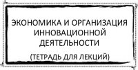 Экономика и организация инновационной деятельности (тетрадь для лекций)