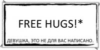 FREE HUGS!* Девушка, это не для вас написано.