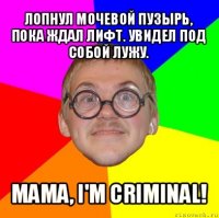 лопнул мочевой пузырь, пока ждал лифт. увидел под собой лужу. мама, i'm criminal!