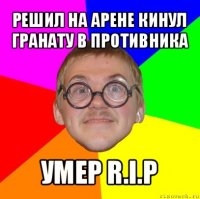 решил на арене кинул гранату в противника умер r.i.p