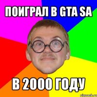 поиграл в gta sa в 2000 году