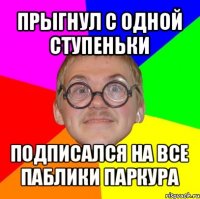 прыгнул с одной ступеньки подписался на все паблики паркура