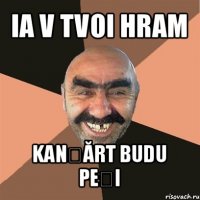 ia v tvoi hram kanțărt budu peți