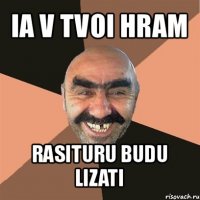 ia v tvoi hram rasituru budu lizati