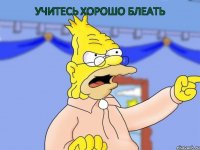 УЧИТЕСЬ ХОРОШО БЛЕАТЬ