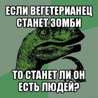 если вегетерианец станет зомби то станет ли он есть людей?