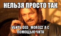 нельзя просто так убить ded_morozz`a с помощью чита