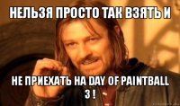 нельзя просто так взять и не приехать на day of paintball 3 !