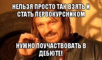 нельзя просто так взять и стать первокурсником нужно поучаствовать в дебюте!