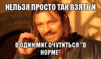 нельзя просто так взять и в один миг очутиться "в норме"