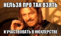 нельзя про так взять и участвовать в нюхлерстве