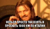  нельзя просто так взять и проехать 1000 км по италии