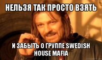 нельзя так просто взять и забыть о группе swedish house mafia