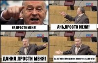 Ир,прости меня! Ань,прости меня! Данил,прости меня! да сегодня прощенное воскресенье,бл*ать!