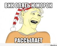 вик опять юморок рассылает