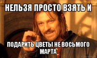 нельзя просто взять и подарить цветы не восьмого марта