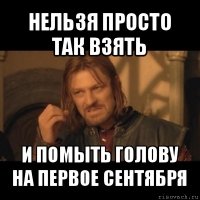 нельзя просто так взять и помыть голову на первое сентября