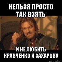 нельзя просто так взять и не любить кравченко и захарову