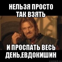 нельзя просто так взять и проспать весь день,евдокишин