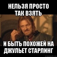 нельзя просто так взять и быть похожей на джульет старлинг