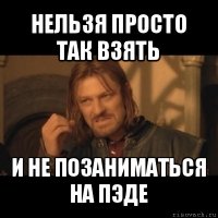 нельзя просто так взять и не позаниматься на пэде