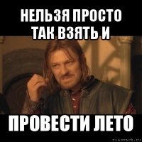 нельзя просто так взять и провести лето