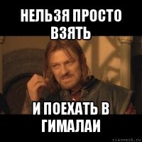 нельзя просто взять и поехать в гималаи